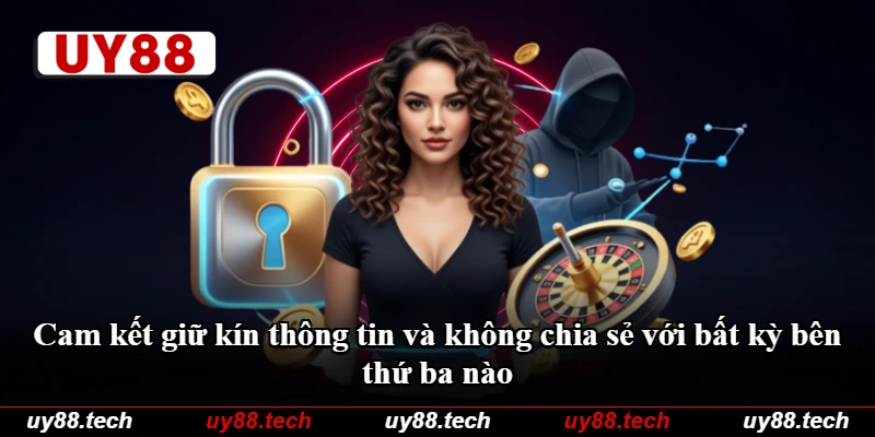 Cam kết giữ kín thông tin và không chia sẻ với bất kỳ bên thứ ba nào Cam kết giữ kín thông tin và không chia sẻ với bất kỳ bên thứ ba nào