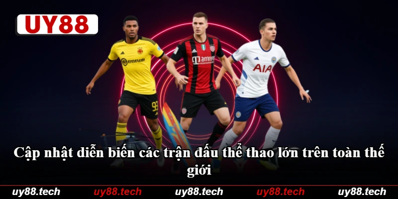 Cập nhật diễn biến các trận đấu thể thao lớn trên toàn thế giới Cập nhật diễn biến các trận đấu thể thao lớn trên toàn thế giới