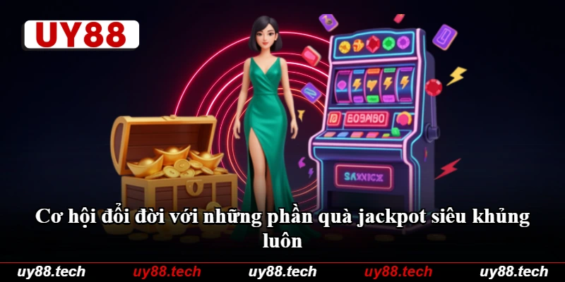 Cơ hội đổi đời với những phần quà jackpot siêu khủng luôn