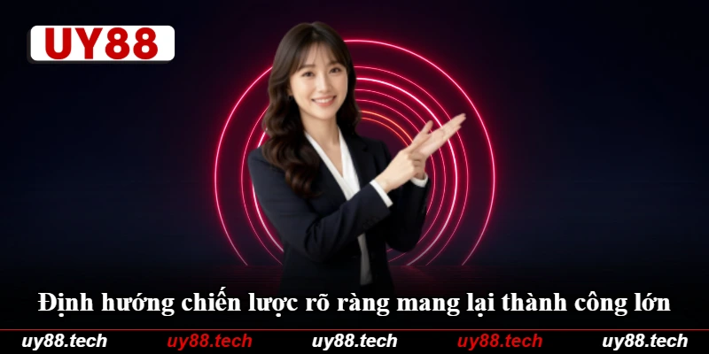 Định hướng chiến lược rõ ràng mang lại thành công lớn Định hướng chiến lược rõ ràng mang lại thành công lớn