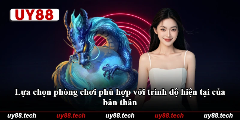 Lựa chọn phòng chơi phù hợp với trình độ hiện tại của bản thân Lựa chọn phòng chơi phù hợp với trình độ hiện tại của bản thân
