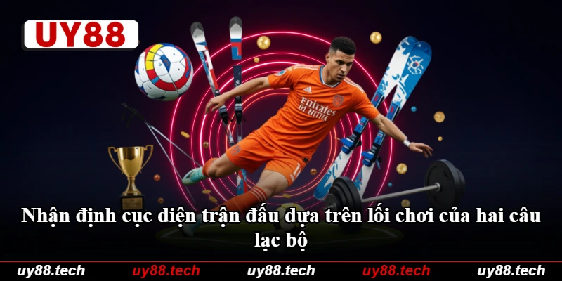 Nhận định cục diện trận đấu dựa trên lối chơi của hai câu lạc bộ Nhận định cục diện trận đấu dựa trên lối chơi của hai câu lạc bộ