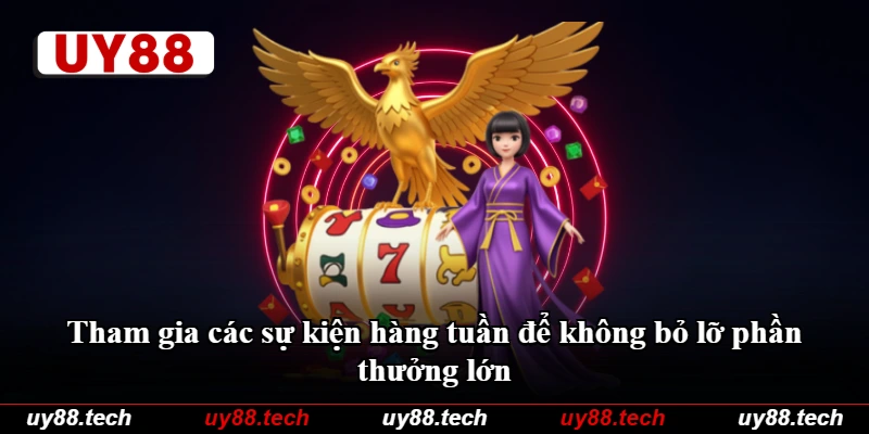Tham gia các sự kiện hàng tuần để không bỏ lỡ phần thưởng lớn Tham gia các sự kiện hàng tuần để không bỏ lỡ phần thưởng lớn