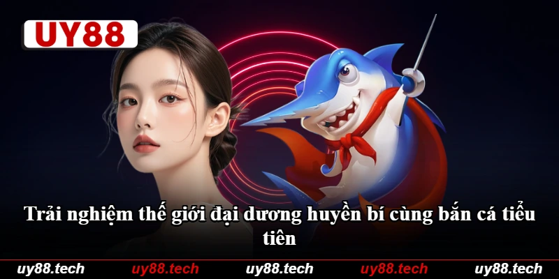 Trải nghiệm thế giới đại dương huyền bí cùng bắn cá tiểu tiên Trải nghiệm thế giới đại dương huyền bí cùng bắn cá tiểu tiên